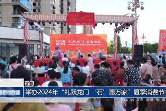 石门：举办2024年“礼跃龙门 ‘石’惠万家”夏季消费节